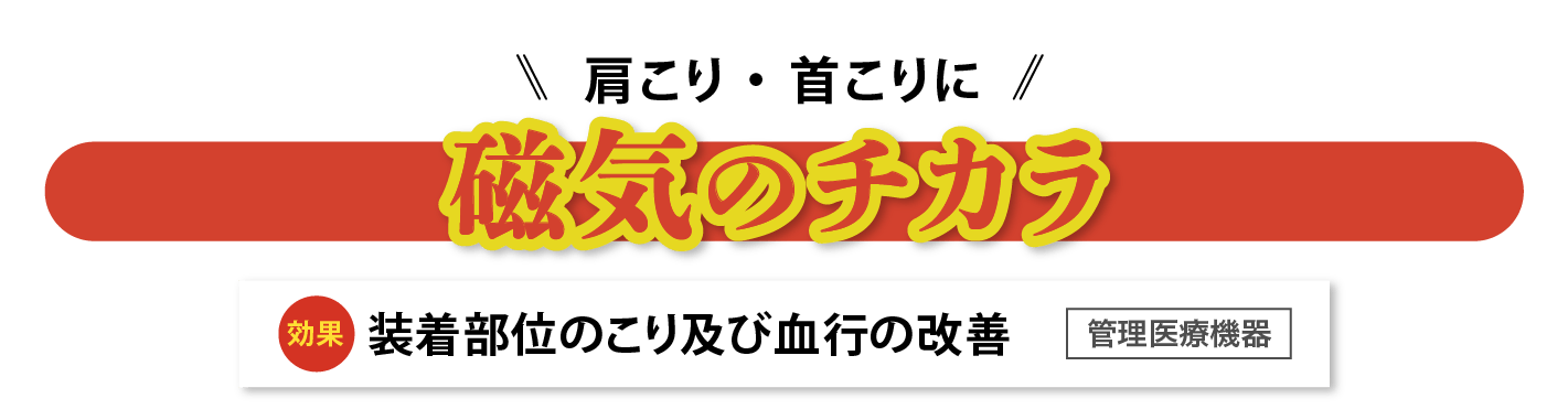 肩こり・首こりに　磁気のチカラ　効果/装着部位のこり及び血行の改善【管理医療機器】