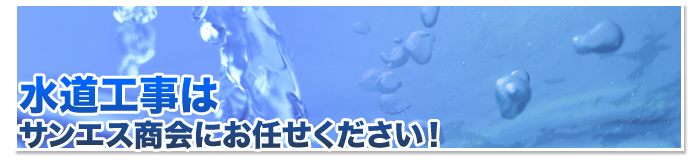 水道工事はサンエス商会にお任せください！